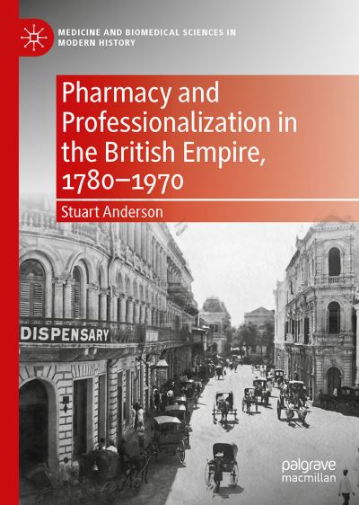 Cover for Stuart Anderson · Pharmacy and Professionalization in the British Empire, 1780-1970 - Medicine and Biomedical Sciences in Modern History (Hardcover Book) [1st ed. 2021 edition] (2021)