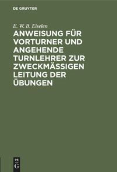 Cover for E W B Eiselen · Anweisung fur Vorturner und angehende Turnlehrer zur zweckmassigen Leitung der UEbungen (Hardcover bog) (1901)