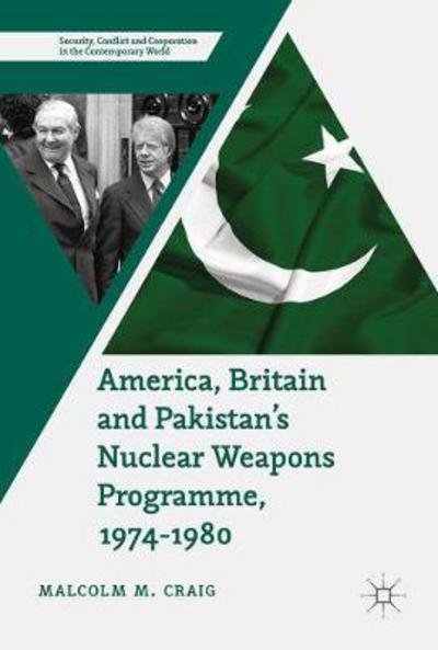 Malcolm M. Craig · America, Britain and Pakistan's Nuclear Weapons Programme, 1974-1980: A Dream of Nightmare Proportions - Security, Conflict and Cooperation in the Contemporary World (Hardcover Book) [1st ed. 2017 edition] (2017)