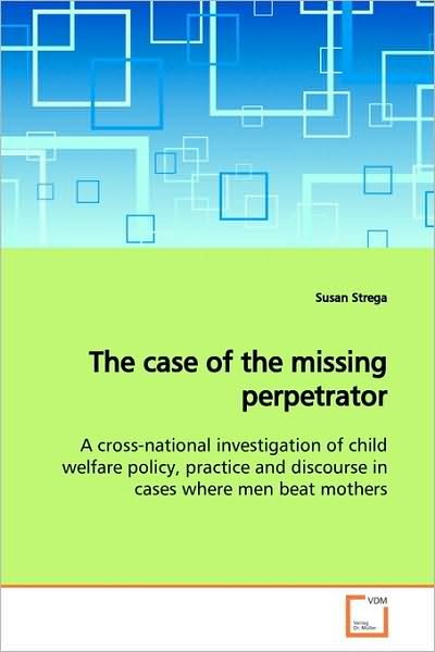 Cover for Susan Strega · The Case of the Missing Perpetrator: a Cross-national Investigation of Child Welfare Policy, Practice and Discourse in Cases Where men Beat Mothers (Paperback Book) (2009)