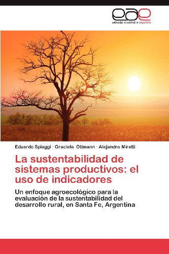 Cover for Alejandro Miretti · La Sustentabilidad De Sistemas Productivos: El Uso De Indicadores: Un Enfoque Agroecológico Para La Evaluación De La Sustentabilidad Del Desarrollo Rural, en Santa Fe, Argentina (Paperback Book) [Spanish edition] (2012)