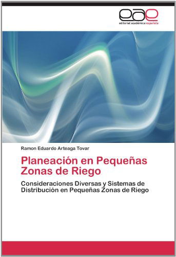 Cover for Ramon Eduardo Arteaga Tovar · Planeación en Pequeñas Zonas De Riego: Consideraciones Diversas Y Sistemas De Distribución en Pequeñas Zonas De Riego (Paperback Book) [Spanish edition] (2012)