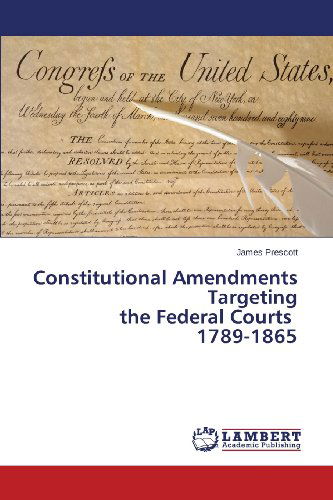 Constitutional Amendments  Targeting  the Federal Courts   1789-1865 - James Prescott - Książki - LAP LAMBERT Academic Publishing - 9783659472794 - 26 października 2013