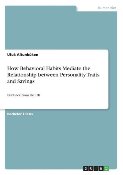 How Behavioral Habits Mediate the Relationship between Personality Traits and Savings: Evidence from the UK - Ufuk Altunbuken - Kirjat - Grin Verlag - 9783668296794 - torstai 15. syyskuuta 2016