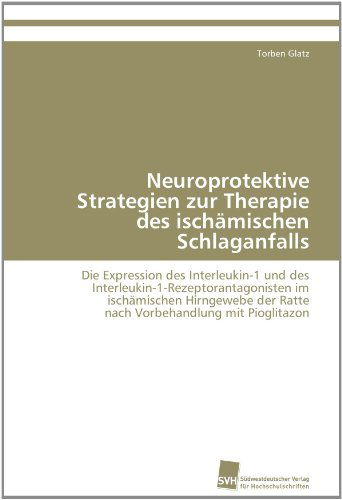 Cover for Torben Glatz · Neuroprotektive Strategien Zur Therapie Des Ischämischen Schlaganfalls: Die Expression Des Interleukin-1 Und Des  Interleukin-1-rezeptorantagonisten ... Mit Pioglitazon (Paperback Book) [German edition] (2011)