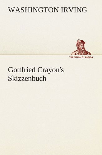 Cover for Washington Irving · Gottfried Crayon's Skizzenbuch (Tredition Classics) (German Edition) (Paperback Book) [German edition] (2012)