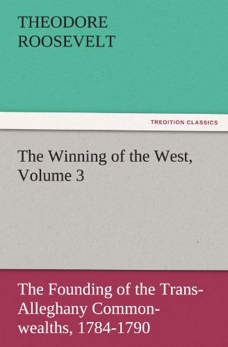 Cover for Theodore Roosevelt · The Winning of the West, Volume 3: the Founding of the Trans-alleghany Commonwealths, 1784-1790 (Tredition Classics) (Taschenbuch) (2011)