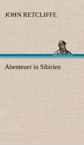 Abenteuer in Sibirien - John Retcliffe - Books - TREDITION CLASSICS - 9783847259794 - May 10, 2012
