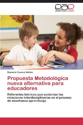Cover for Damaris Cuenca Ibáñez · Propuesta Metodológica Nueva Alternativa Para Educadores: Referentes Teóricos Que Sustentan Las Relaciones Interdisciplinarias en El Proceso De Enseñanza Aprendizaje (Pocketbok) [Spanish edition] (2012)