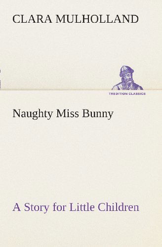Cover for Clara Mulholland · Naughty Miss Bunny a Story for Little Children (Tredition Classics) (Paperback Book) (2013)
