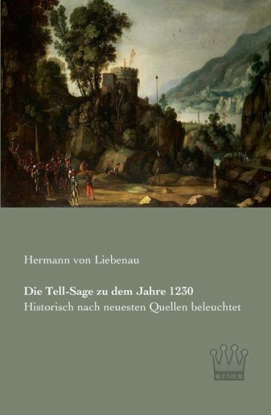 Cover for Hermann Von Liebenau · Die Tell-sage Zu Dem Jahre 1230: Historisch Nach Neuesten Quellen Beleuchtet (Taschenbuch) [German edition] (2013)