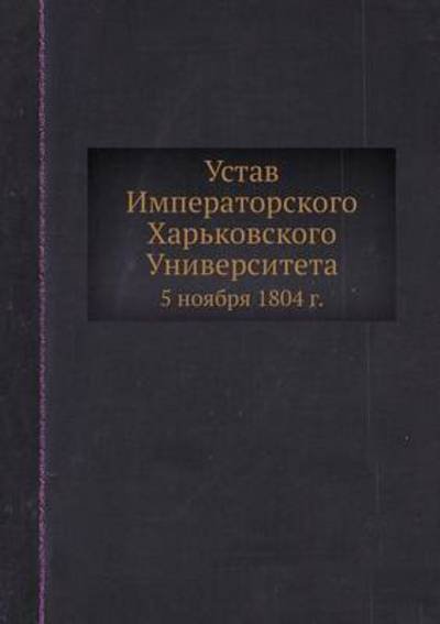 Cover for Kollektiv Avtorov · Ustav Imperatorskogo Harkovskogo Universiteta 5 Noyabrya 1804 G. (Paperback Book) [Russian edition] (2019)