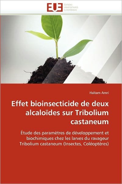 Cover for Haïtam Amri · Effet Bioinsecticide De Deux Alcaloïdes Sur Tribolium Castaneum: Étude Des Paramètres De Développement et  Biochimiques Chez Les Larves Du Ravageur ... (Insectes, Coléoptères) (French Edition) (Pocketbok) [French edition] (2018)