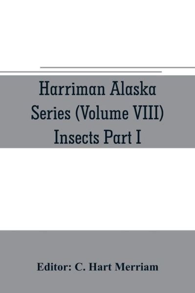 Cover for C Hart Merriam · Harriman Alaska series (Volume VIII) Insects Part I by William H. Ashmead, Nathan Banks, A. N. Caudell, O. F. Cook, Rolla P. Currie, Harrison G. Dyar, Justus Watson Folsom, O. Heidemann, Trevor Kincaid, Theo. Pergande and E. A. Schwarz (Paperback Bog) (2019)