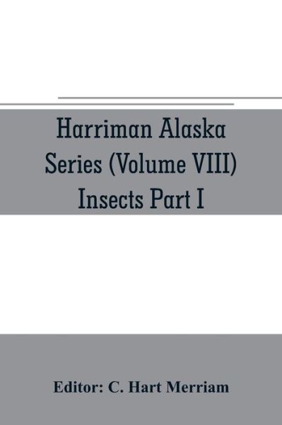 Cover for C Hart Merriam · Harriman Alaska series (Volume VIII) Insects Part I by William H. Ashmead, Nathan Banks, A. N. Caudell, O. F. Cook, Rolla P. Currie, Harrison G. Dyar, Justus Watson Folsom, O. Heidemann, Trevor Kincaid, Theo. Pergande and E. A. Schwarz (Paperback Book) (2019)