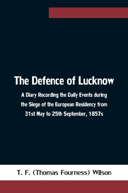 Cover for T F (Thomas Fourness) Wilson · The Defence of Lucknow A Diary Recording the Daily Events during the Siege of the European Residency from 31st May to 25th September, 1857s (Paperback Bog) (2021)
