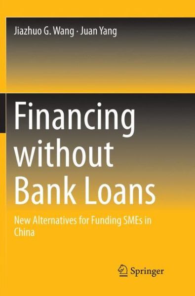 Cover for Jiazhuo G. Wang · Financing without Bank Loans: New Alternatives for Funding SMEs in China (Taschenbuch) [Softcover reprint of the original 1st ed. 2016 edition] (2018)