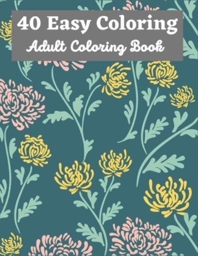 Cover for Ta Coloring · 40 Easy Coloring Adult Coloring Book: 40 Designs of Relaxing Flowers Designs. Relax, Fun, Easy Large Print Coloring Pages Simple and Beautiful Flowers Designs (Taschenbuch) (2022)