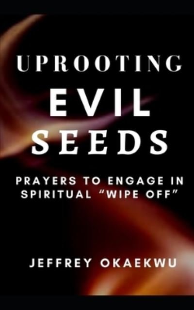 Cover for Jeffrey Okaekwu · Uprooting Evil Seeds: Prayers to Engage in Spiritual &quot;Wipe off&quot; - 7 Days Power-Packed Prayer Guide to Charge the Atmosphere of Your Month (Paperback Book) (2021)