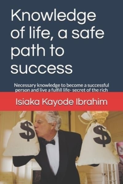 Cover for Isiaka Kayode Ibrahim · Knowledge of life, a safe path to success: Necessary knowledge to become a successful person and live a fulfill life- secret of the rich (Paperback Bog) (2021)