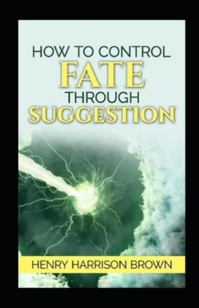 Cover for Henry Harrison Brown · How to Control Fate Through Suggestion illustrated (Taschenbuch) (2021)