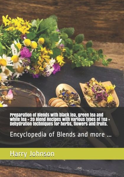 Cover for Harry Johnson · Preparation of Blends with black tea, green tea and white tea + 20 Blend Recipes with various types of Tea + Dehydration techniques for herbs, flowers and fruits.: Encyclopedia of Blends and more ... (Taschenbuch) (2021)