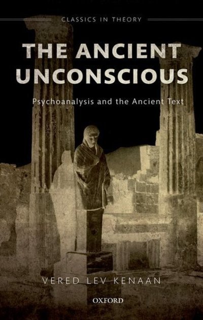 Cover for Lev Kenaan, Vered (Professor of Classics and Comparative Literature, Professor of Classics and Comparative Literature, University of Haifa) · The Ancient Unconscious: Psychoanalysis and the Ancient Text - Classics in Theory Series (Inbunden Bok) (2019)