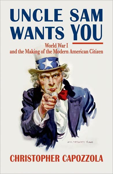 Cover for Capozzola, Christopher (Associate Professor of History, Associate Professor of History, Massachusetts Institute of Technology) · Uncle Sam Wants You: World War I and the Making of the Modern American Citizen (Paperback Book) (2010)