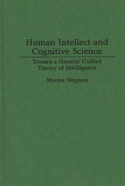 Human Intellect and Cognitive Science: Toward a General Unified Theory of Intelligence - Morton Wagman - Books - ABC-CLIO - 9780275951795 - February 28, 1996