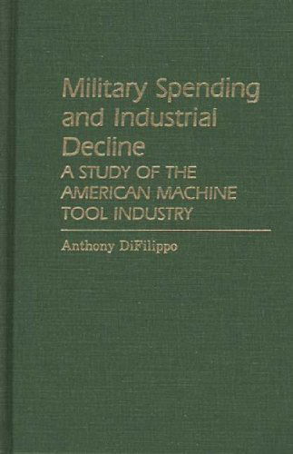 Cover for Anthony Difilippo · Military Spending and Industrial Decline: A Study of the American Machine Tool Industry (Hardcover Book) (1986)