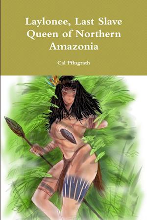 Cover for Cal Pflugrath · Laylonee, Last Slave Queen of Northern Amazonia (Book) (2019)