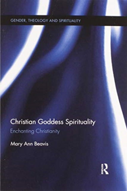 Christian Goddess Spirituality: Enchanting Christianity - Gender, Theology and Spirituality - Mary Ann Beavis - Books - Taylor & Francis Ltd - 9780367597795 - June 30, 2020