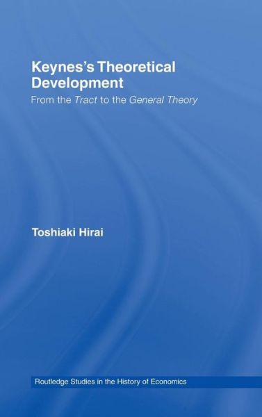 Cover for Hirai, Toshiaki (Sophia University, Tokyo, Japan) · Keynes's Theoretical Development: From the Tract to the General Theory - Routledge Studies in the History of Economics (Hardcover Book) (2007)