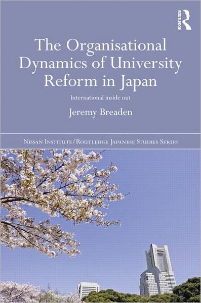 Cover for Breaden, Jeremy (Monash University, Australia.) · The Organisational Dynamics of University Reform in Japan: International Inside Out - Nissan Institute / Routledge Japanese Studies (Hardcover bog) (2012)