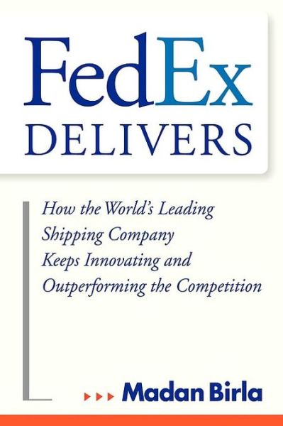 Cover for Madan Birla · FedEx Delivers: How the World's Leading Shipping Company Keeps Innovating and Outperforming the Competition (Hardcover Book) (2005)