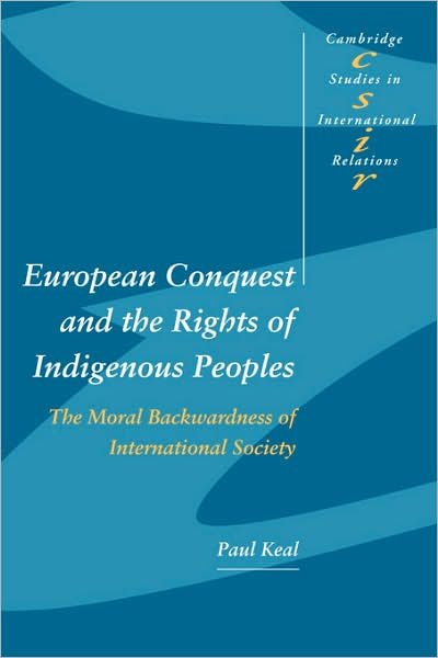 Cover for Keal, Paul (Australian National University, Canberra) · European Conquest and the Rights of Indigenous Peoples: The Moral Backwardness of International Society - Cambridge Studies in International Relations (Pocketbok) (2003)