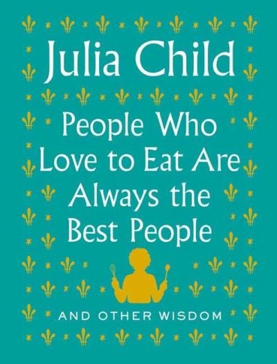 Cover for Julia Child · People Who Love to Eat Are Always the Best People: And Other Wisdom (Innbunden bok) (2020)