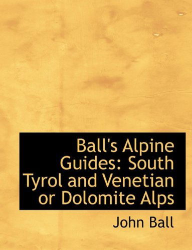 Cover for John Ball · Ball's Alpine Guides: South Tyrol and Venetian or Dolomite Alps (Pocketbok) [Large Print, Lrg edition] (2008)