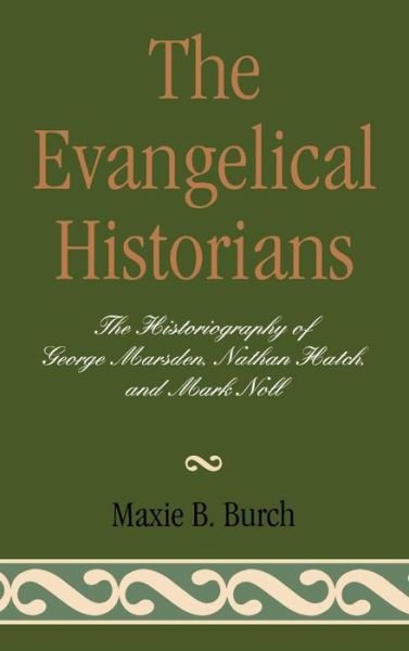 Cover for Maxie B Burch · The Evangelical Historians: The Historiography of George Marsden, Nathan Hatch, and Mark Noll (Hardcover Book) (1996)