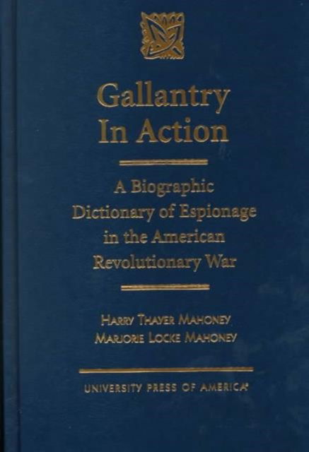 Cover for Harry Thayer Mahoney · Gallantry in Action: A Biographic Dictionary of Espionage in the American Revolutionary War (Hardcover Book) [New edition] (1999)