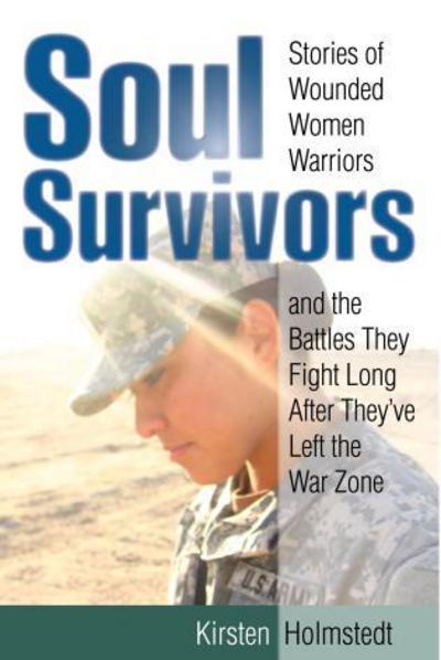 Cover for Kirsten Holmstedt · Soul Survivors Stories of Wounded Women Warriors and the Battles They Fight Long After They've Left the War Zone (Hardcover Book) (2016)