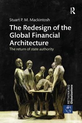 Cover for Mackintosh, Stuart P. M. (Group of Thirty, USA) · The Redesign of the Global Financial Architecture: The Return of State Authority - Rethinking Globalizations (Paperback Book) (2017)