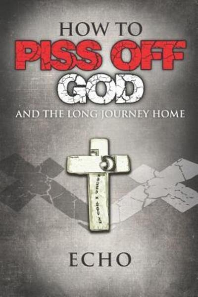 How to Piss Off God : And the Long Journey Home - Echo - Livros - Echo - 9780999288795 - 17 de dezembro de 2018