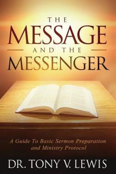 Cover for Dr Tony V Lewis · The Message &amp; The Messenger: A Guide to Basic Sermon Preparation &amp; Ministry Protocol (Paperback Book) (2019)