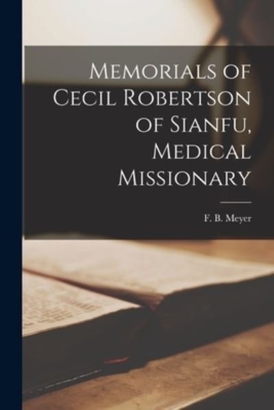 Memorials of Cecil Robertson of Sianfu, Medical Missionary - F B (Frederick Brotherton) Meyer - Books - Legare Street Press - 9781014522795 - September 9, 2021