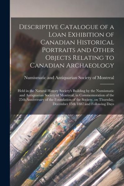 Cover for Numismatic and Antiquarian Society of · Descriptive Catalogue of a Loan Exhibition of Canadian Historical Portraits and Other Objects Relating to Canadian Archaeology [microform] (Paperback Book) (2021)