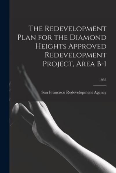 Cover for San Francisco Redevelopment Agency (San · The Redevelopment Plan for the Diamond Heights Approved Redevelopment Project, Area B-1; 1955 (Taschenbuch) (2021)