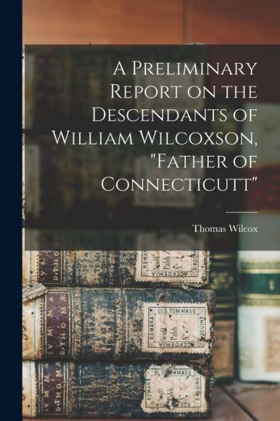 Cover for Thomas Wilcox · A Preliminary Report on the Descendants of William Wilcoxson, Father of Connecticutt (Paperback Book) (2021)