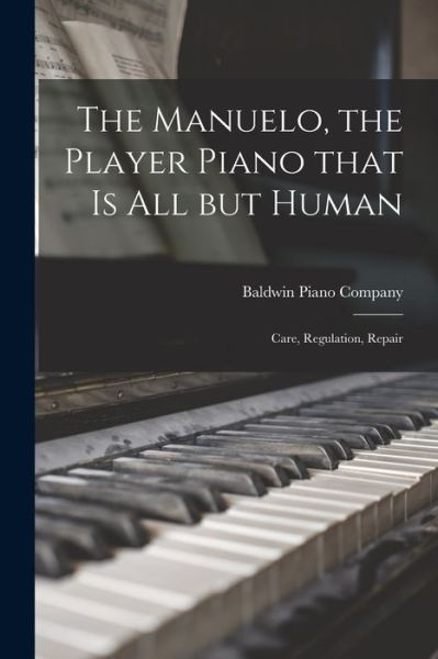 The Manuelo, the Player Piano That is All but Human; Care, Regulation, Repair - Baldwin Piano Company - Książki - Legare Street Press - 9781015017795 - 10 września 2021