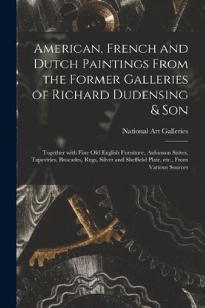 Cover for N Y ) National Art Galleries (New York · American, French and Dutch Paintings From the Former Galleries of Richard Dudensing &amp; Son; Together With Fine Old English Furniture, Aubusson Suites, Tapestries, Brocades, Rugs, Silver and Sheffield Plate, Etc., From Various Sources (Taschenbuch) (2021)